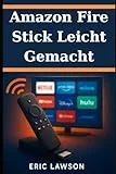 Amazon Fire Stick leicht gemacht: Das vollständige Benutzerhandbuch zu Streaming, Einrichtung und versteckten Funktionen