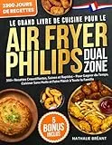 Le Grand Livre de Cuisine pour le Air Fryer Philips Dual Zone: 350+ Recettes Croustillantes, Saines et Rapides – Pour Gagner du Temps, Cuisiner Sans Huile et Faire Plaisir à Toute la Famille